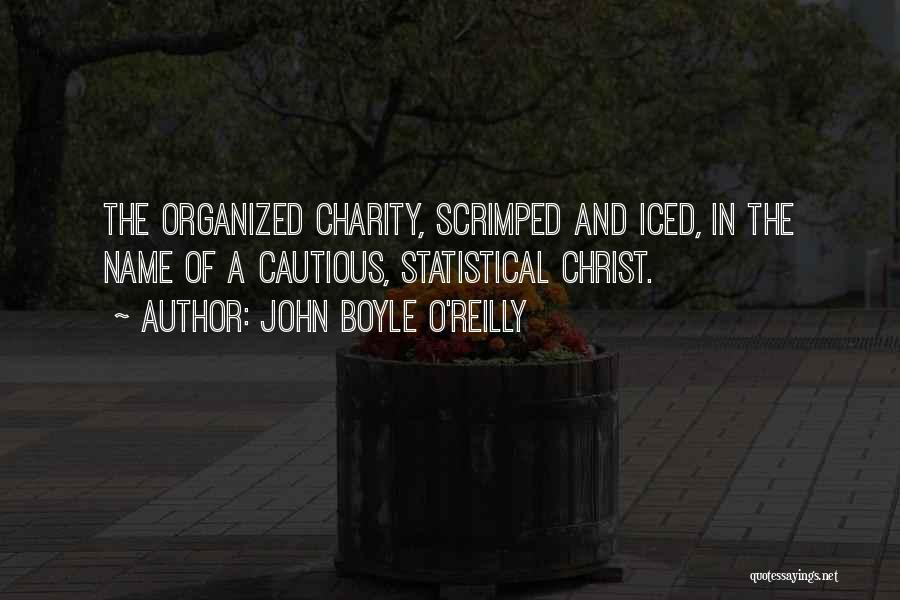 John Boyle O'Reilly Quotes: The Organized Charity, Scrimped And Iced, In The Name Of A Cautious, Statistical Christ.