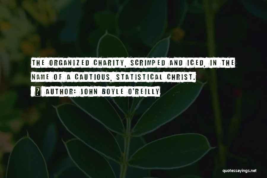 John Boyle O'Reilly Quotes: The Organized Charity, Scrimped And Iced, In The Name Of A Cautious, Statistical Christ.