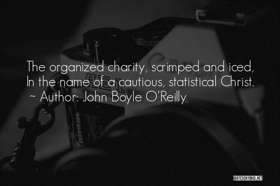 John Boyle O'Reilly Quotes: The Organized Charity, Scrimped And Iced, In The Name Of A Cautious, Statistical Christ.