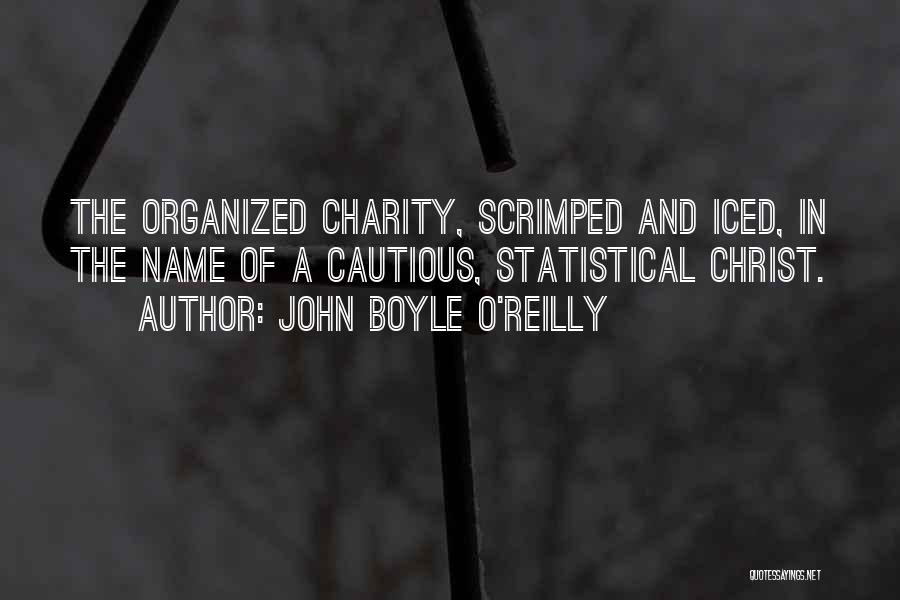 John Boyle O'Reilly Quotes: The Organized Charity, Scrimped And Iced, In The Name Of A Cautious, Statistical Christ.