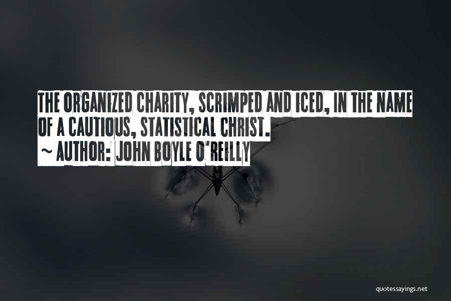 John Boyle O'Reilly Quotes: The Organized Charity, Scrimped And Iced, In The Name Of A Cautious, Statistical Christ.