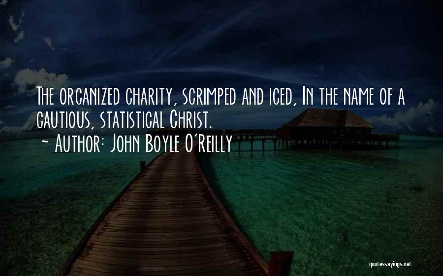 John Boyle O'Reilly Quotes: The Organized Charity, Scrimped And Iced, In The Name Of A Cautious, Statistical Christ.