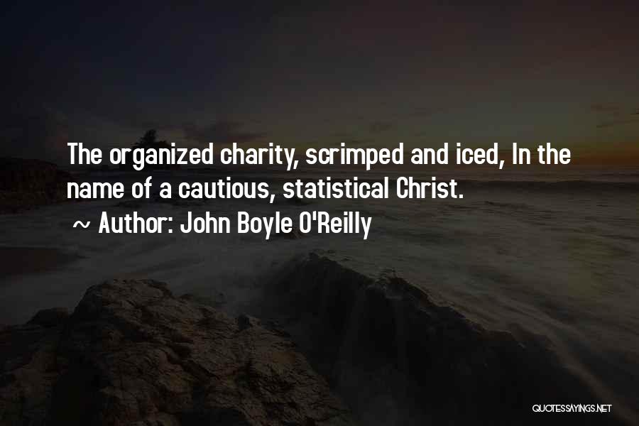 John Boyle O'Reilly Quotes: The Organized Charity, Scrimped And Iced, In The Name Of A Cautious, Statistical Christ.
