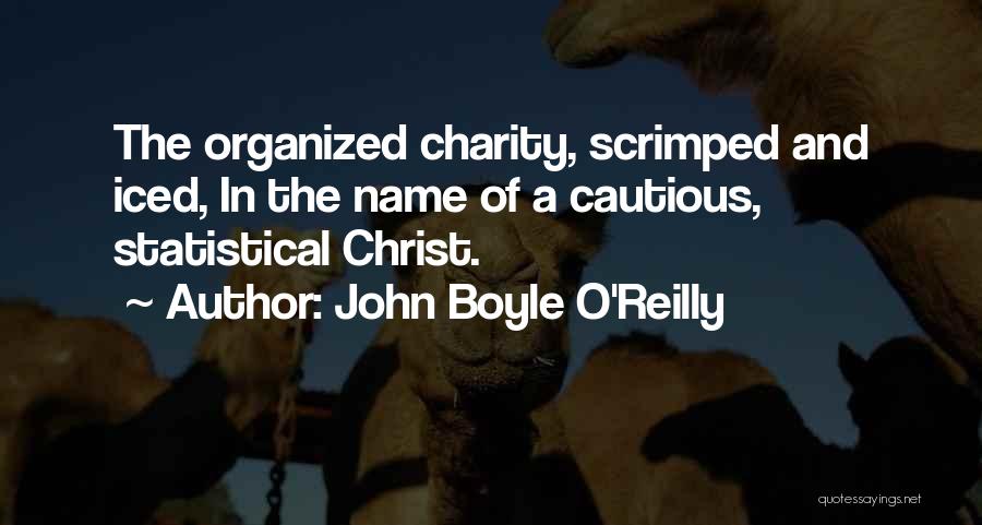 John Boyle O'Reilly Quotes: The Organized Charity, Scrimped And Iced, In The Name Of A Cautious, Statistical Christ.