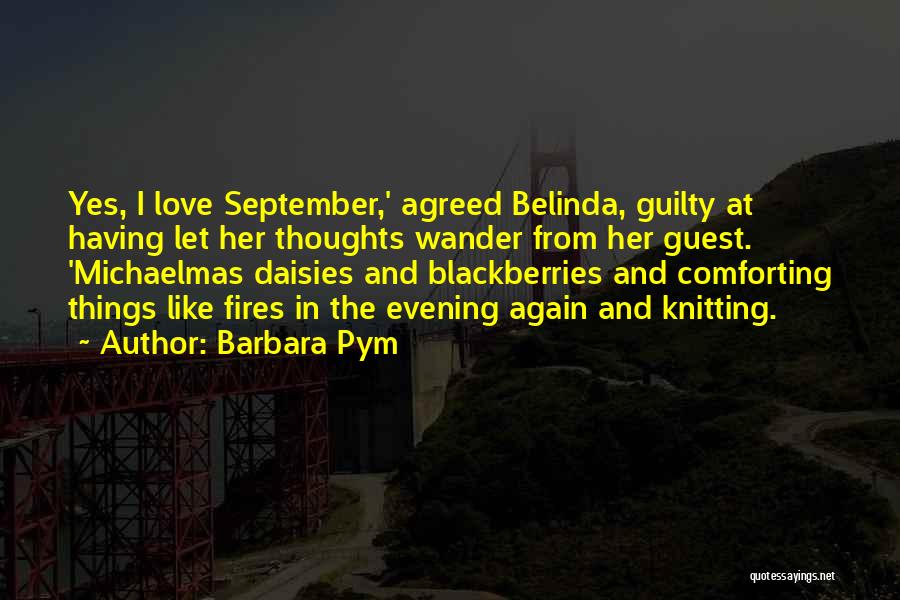 Barbara Pym Quotes: Yes, I Love September,' Agreed Belinda, Guilty At Having Let Her Thoughts Wander From Her Guest. 'michaelmas Daisies And Blackberries