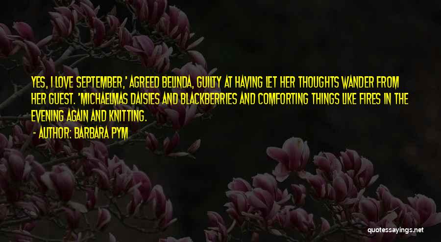 Barbara Pym Quotes: Yes, I Love September,' Agreed Belinda, Guilty At Having Let Her Thoughts Wander From Her Guest. 'michaelmas Daisies And Blackberries