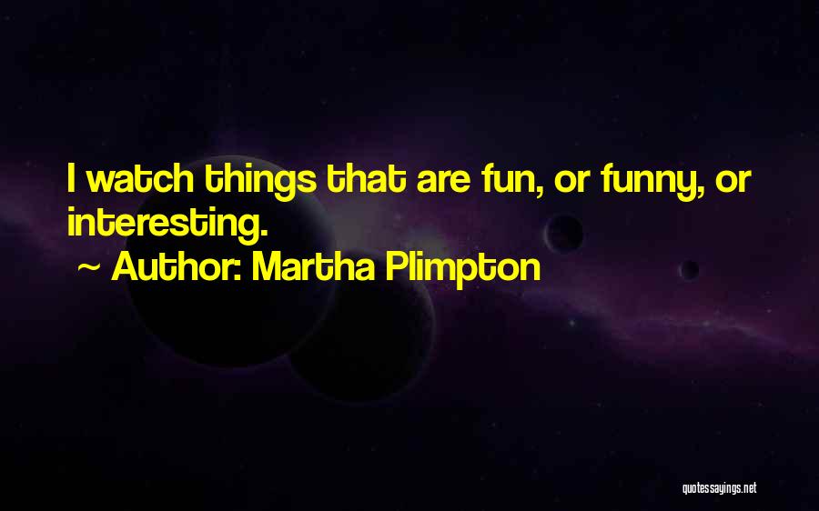 Martha Plimpton Quotes: I Watch Things That Are Fun, Or Funny, Or Interesting.