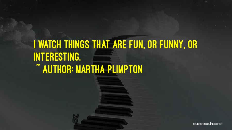 Martha Plimpton Quotes: I Watch Things That Are Fun, Or Funny, Or Interesting.