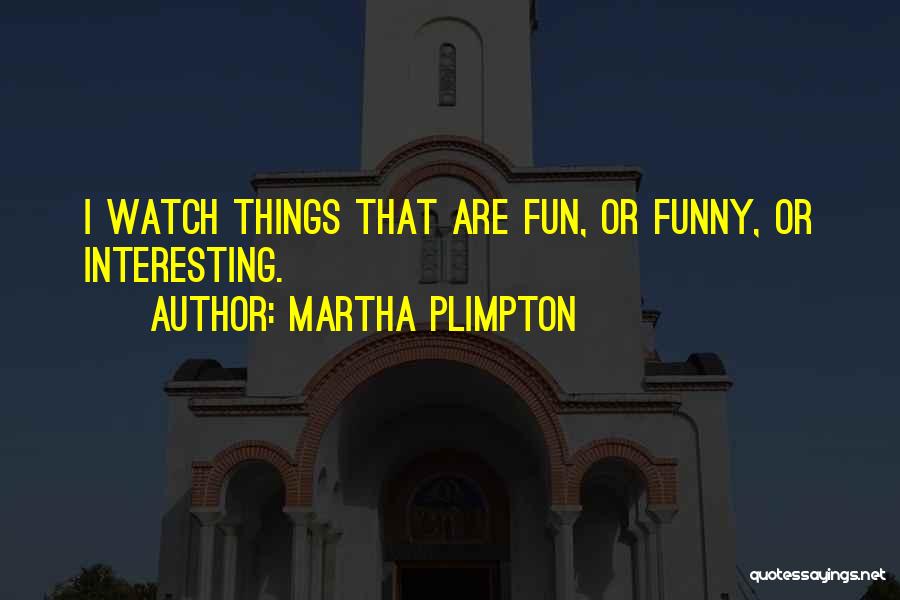 Martha Plimpton Quotes: I Watch Things That Are Fun, Or Funny, Or Interesting.