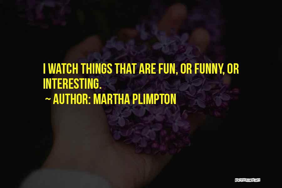 Martha Plimpton Quotes: I Watch Things That Are Fun, Or Funny, Or Interesting.