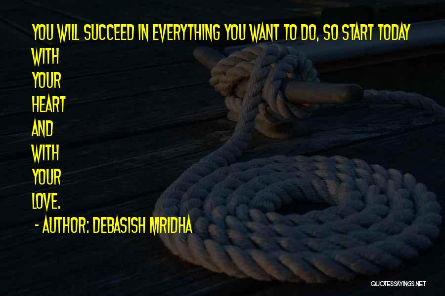 Debasish Mridha Quotes: You Will Succeed In Everything You Want To Do, So Start Today With Your Heart And With Your Love.