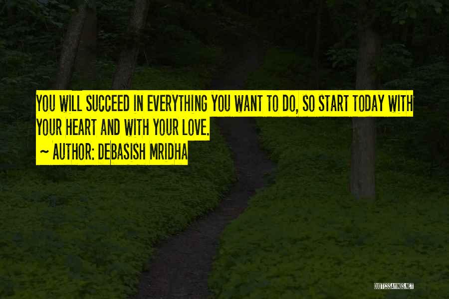 Debasish Mridha Quotes: You Will Succeed In Everything You Want To Do, So Start Today With Your Heart And With Your Love.