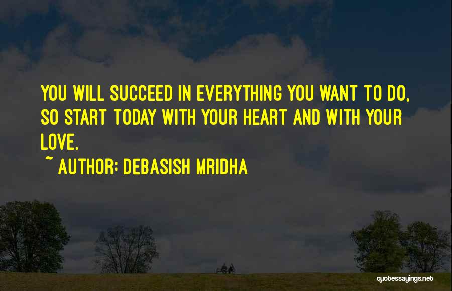 Debasish Mridha Quotes: You Will Succeed In Everything You Want To Do, So Start Today With Your Heart And With Your Love.