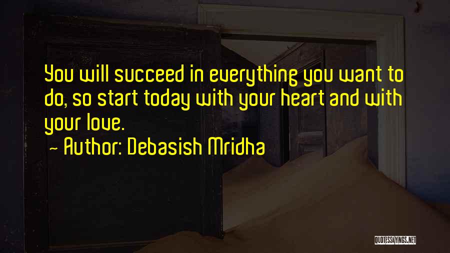 Debasish Mridha Quotes: You Will Succeed In Everything You Want To Do, So Start Today With Your Heart And With Your Love.