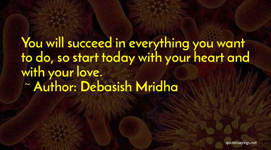 Debasish Mridha Quotes: You Will Succeed In Everything You Want To Do, So Start Today With Your Heart And With Your Love.