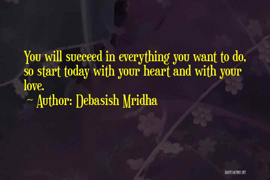 Debasish Mridha Quotes: You Will Succeed In Everything You Want To Do, So Start Today With Your Heart And With Your Love.