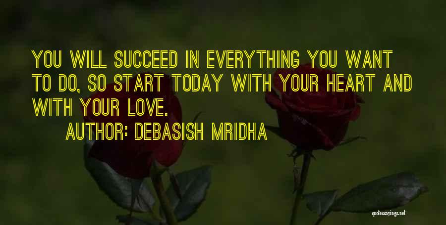 Debasish Mridha Quotes: You Will Succeed In Everything You Want To Do, So Start Today With Your Heart And With Your Love.