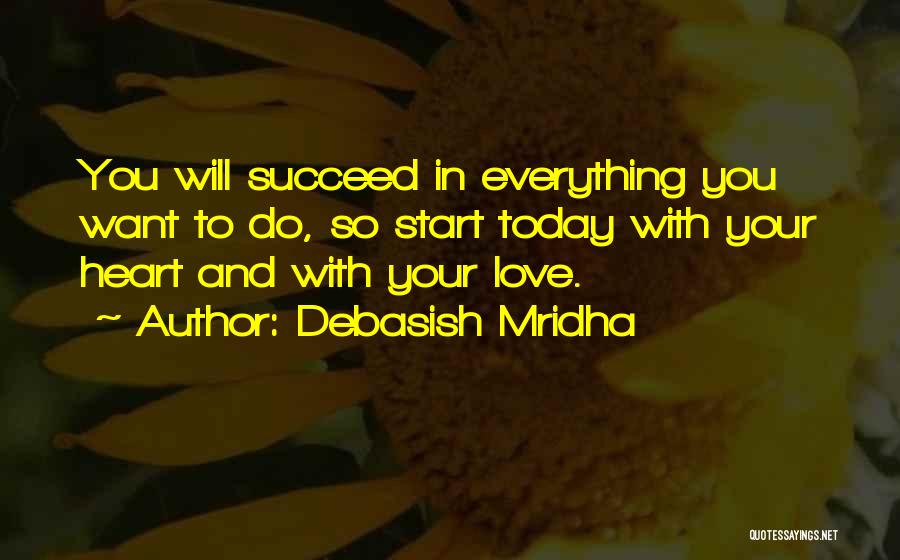 Debasish Mridha Quotes: You Will Succeed In Everything You Want To Do, So Start Today With Your Heart And With Your Love.