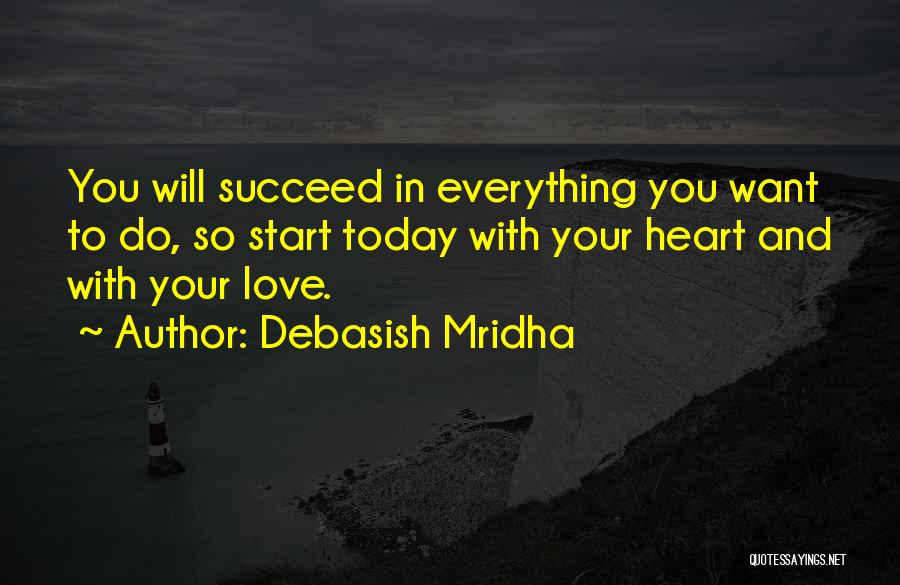 Debasish Mridha Quotes: You Will Succeed In Everything You Want To Do, So Start Today With Your Heart And With Your Love.