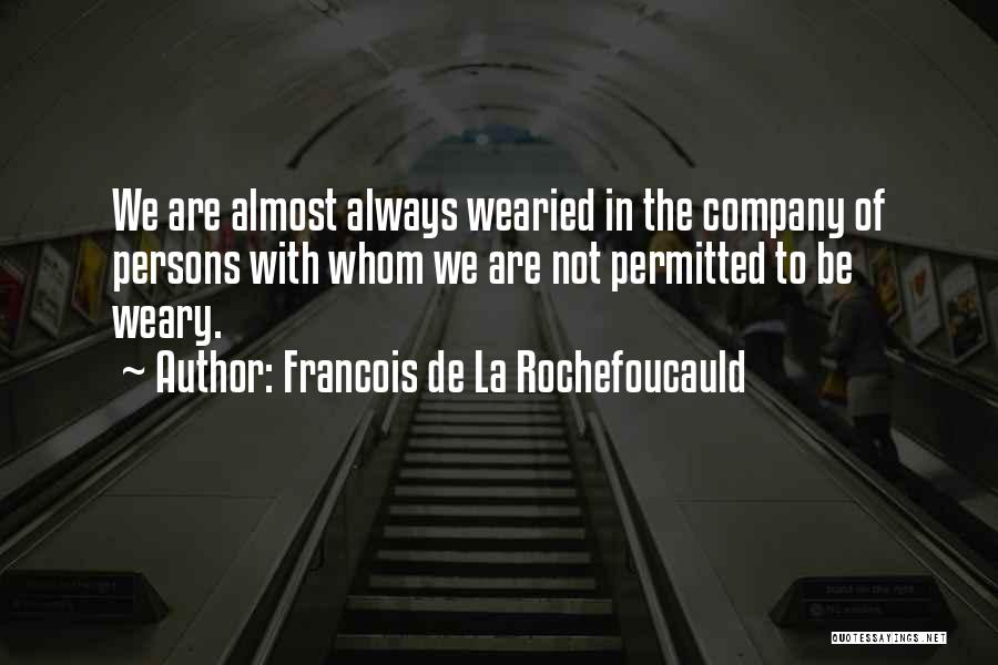 Francois De La Rochefoucauld Quotes: We Are Almost Always Wearied In The Company Of Persons With Whom We Are Not Permitted To Be Weary.