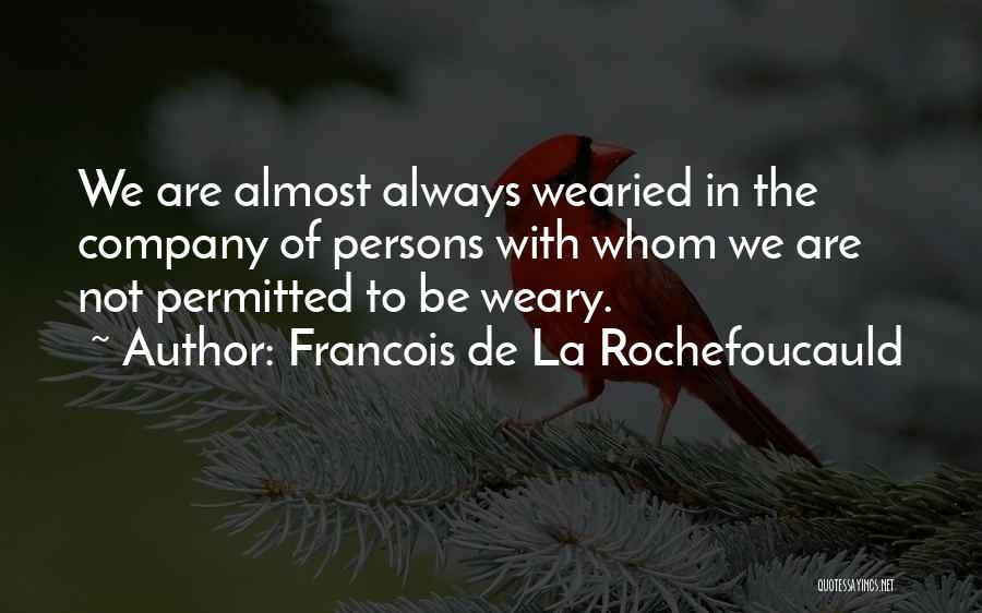 Francois De La Rochefoucauld Quotes: We Are Almost Always Wearied In The Company Of Persons With Whom We Are Not Permitted To Be Weary.