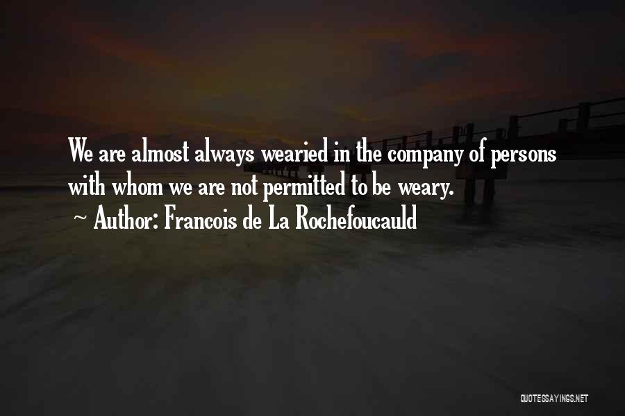 Francois De La Rochefoucauld Quotes: We Are Almost Always Wearied In The Company Of Persons With Whom We Are Not Permitted To Be Weary.