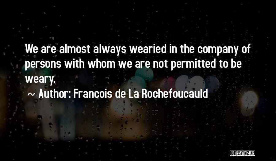 Francois De La Rochefoucauld Quotes: We Are Almost Always Wearied In The Company Of Persons With Whom We Are Not Permitted To Be Weary.