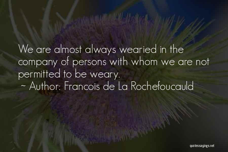 Francois De La Rochefoucauld Quotes: We Are Almost Always Wearied In The Company Of Persons With Whom We Are Not Permitted To Be Weary.