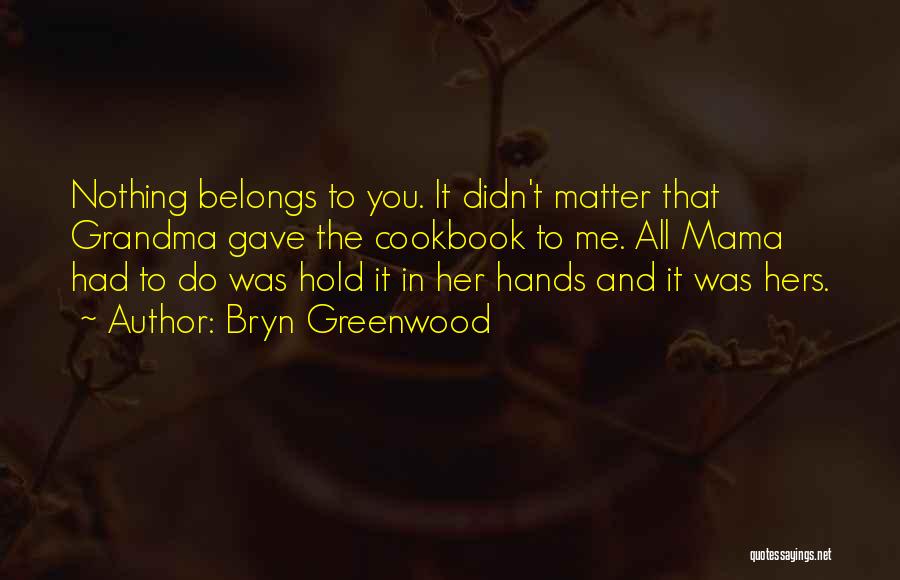 Bryn Greenwood Quotes: Nothing Belongs To You. It Didn't Matter That Grandma Gave The Cookbook To Me. All Mama Had To Do Was