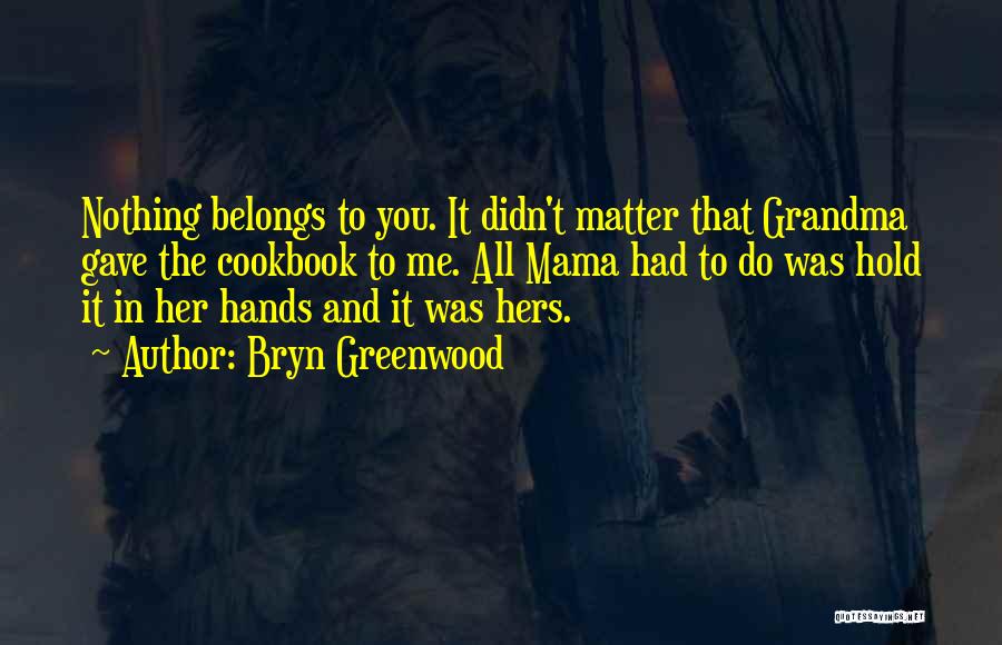 Bryn Greenwood Quotes: Nothing Belongs To You. It Didn't Matter That Grandma Gave The Cookbook To Me. All Mama Had To Do Was