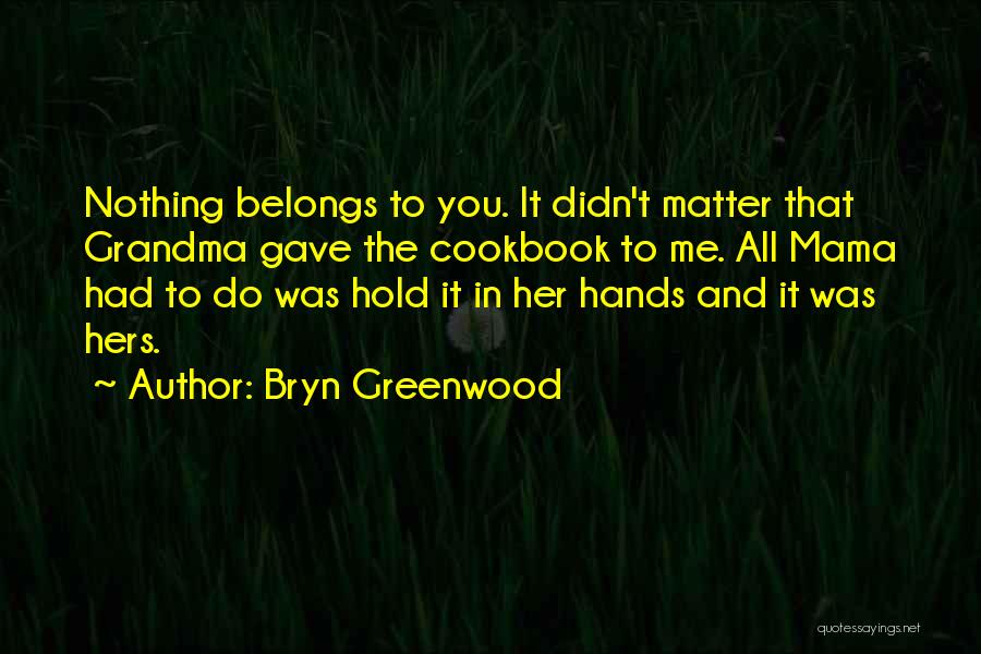 Bryn Greenwood Quotes: Nothing Belongs To You. It Didn't Matter That Grandma Gave The Cookbook To Me. All Mama Had To Do Was