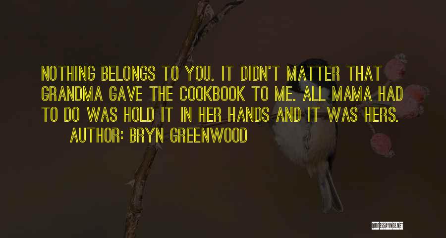 Bryn Greenwood Quotes: Nothing Belongs To You. It Didn't Matter That Grandma Gave The Cookbook To Me. All Mama Had To Do Was