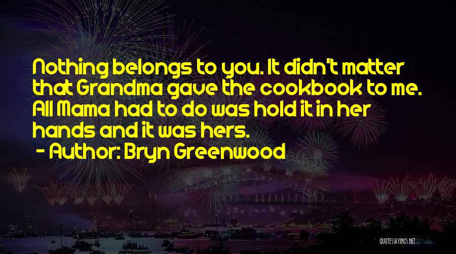Bryn Greenwood Quotes: Nothing Belongs To You. It Didn't Matter That Grandma Gave The Cookbook To Me. All Mama Had To Do Was