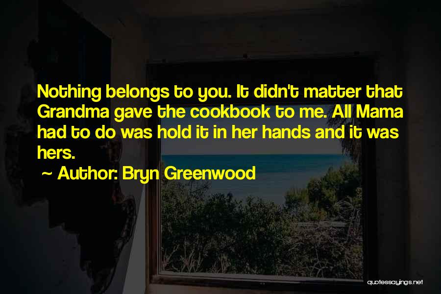 Bryn Greenwood Quotes: Nothing Belongs To You. It Didn't Matter That Grandma Gave The Cookbook To Me. All Mama Had To Do Was