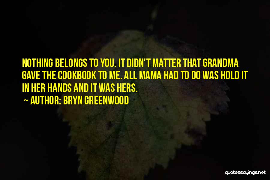 Bryn Greenwood Quotes: Nothing Belongs To You. It Didn't Matter That Grandma Gave The Cookbook To Me. All Mama Had To Do Was