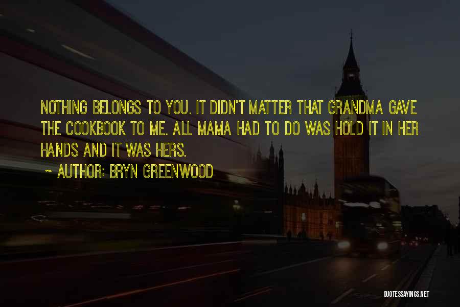 Bryn Greenwood Quotes: Nothing Belongs To You. It Didn't Matter That Grandma Gave The Cookbook To Me. All Mama Had To Do Was