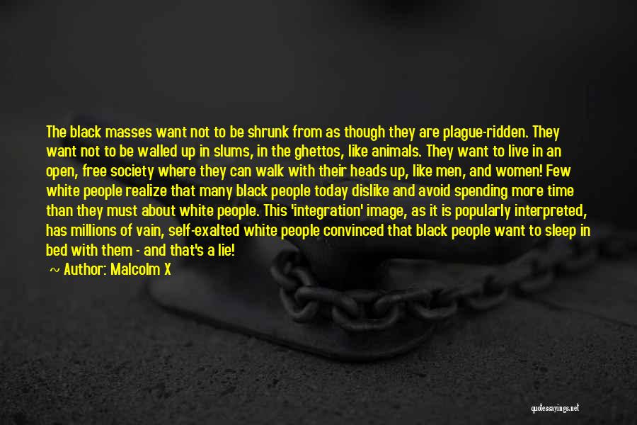 Malcolm X Quotes: The Black Masses Want Not To Be Shrunk From As Though They Are Plague-ridden. They Want Not To Be Walled