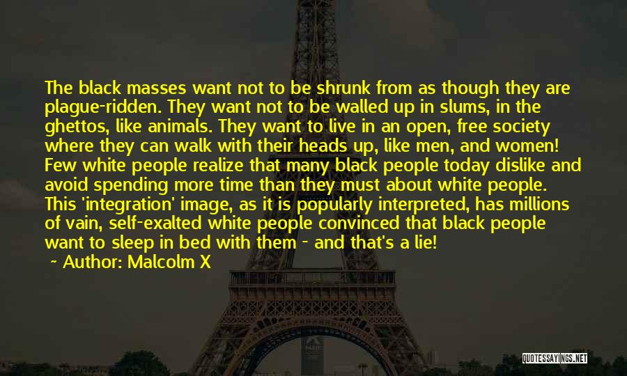 Malcolm X Quotes: The Black Masses Want Not To Be Shrunk From As Though They Are Plague-ridden. They Want Not To Be Walled