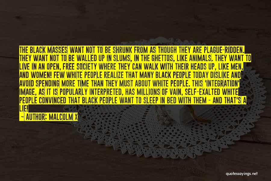 Malcolm X Quotes: The Black Masses Want Not To Be Shrunk From As Though They Are Plague-ridden. They Want Not To Be Walled