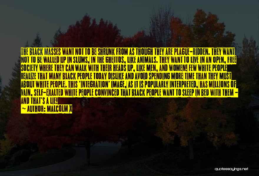 Malcolm X Quotes: The Black Masses Want Not To Be Shrunk From As Though They Are Plague-ridden. They Want Not To Be Walled