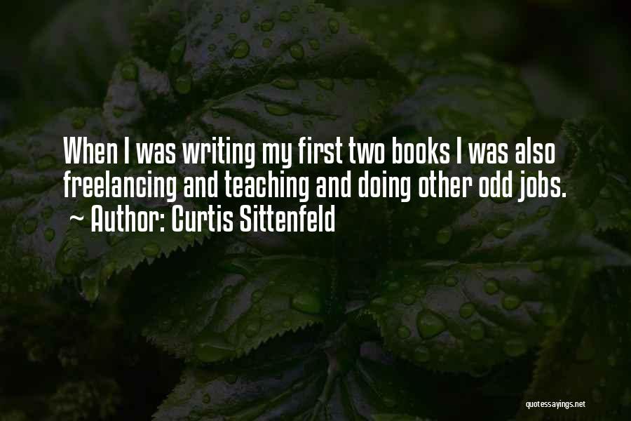 Curtis Sittenfeld Quotes: When I Was Writing My First Two Books I Was Also Freelancing And Teaching And Doing Other Odd Jobs.