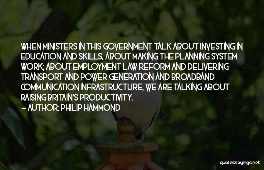 Philip Hammond Quotes: When Ministers In This Government Talk About Investing In Education And Skills, About Making The Planning System Work; About Employment