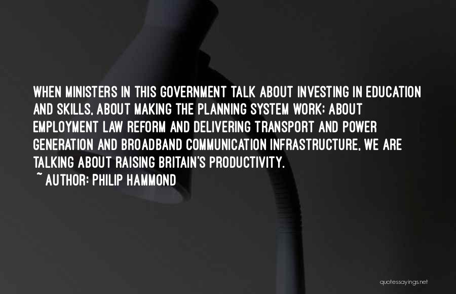 Philip Hammond Quotes: When Ministers In This Government Talk About Investing In Education And Skills, About Making The Planning System Work; About Employment