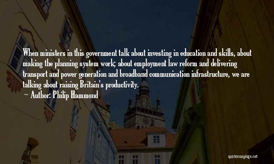 Philip Hammond Quotes: When Ministers In This Government Talk About Investing In Education And Skills, About Making The Planning System Work; About Employment