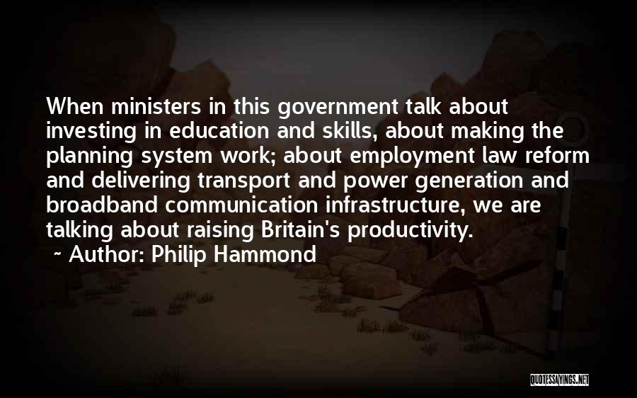 Philip Hammond Quotes: When Ministers In This Government Talk About Investing In Education And Skills, About Making The Planning System Work; About Employment