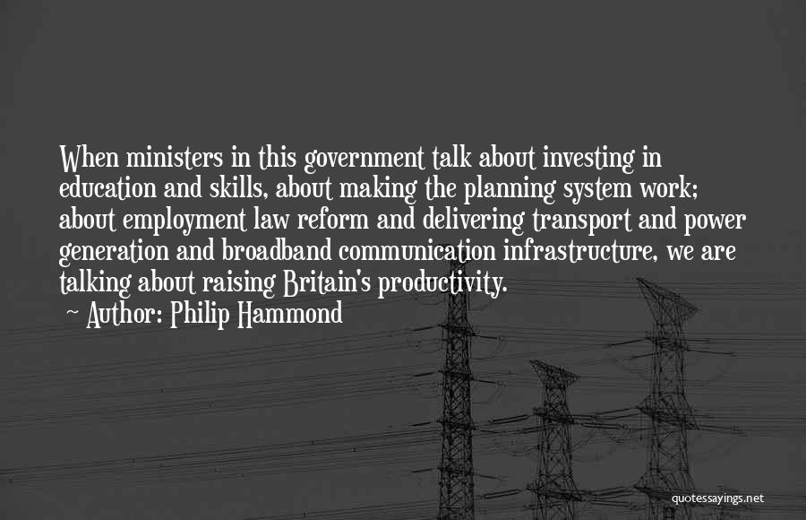 Philip Hammond Quotes: When Ministers In This Government Talk About Investing In Education And Skills, About Making The Planning System Work; About Employment