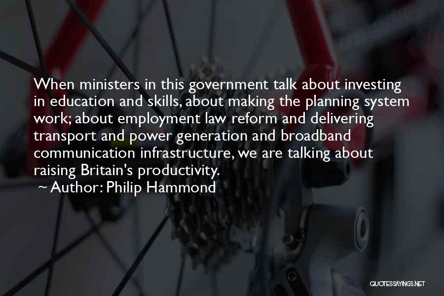 Philip Hammond Quotes: When Ministers In This Government Talk About Investing In Education And Skills, About Making The Planning System Work; About Employment