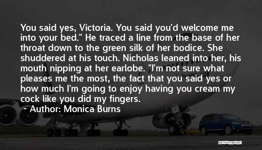 Monica Burns Quotes: You Said Yes, Victoria. You Said You'd Welcome Me Into Your Bed. He Traced A Line From The Base Of