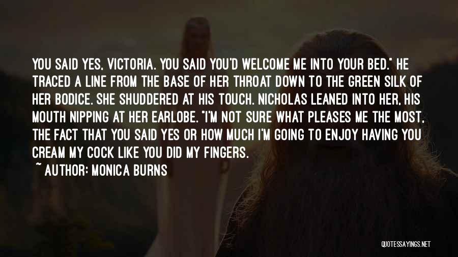 Monica Burns Quotes: You Said Yes, Victoria. You Said You'd Welcome Me Into Your Bed. He Traced A Line From The Base Of