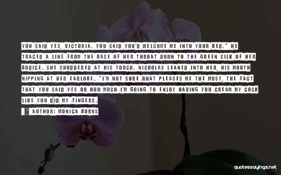 Monica Burns Quotes: You Said Yes, Victoria. You Said You'd Welcome Me Into Your Bed. He Traced A Line From The Base Of